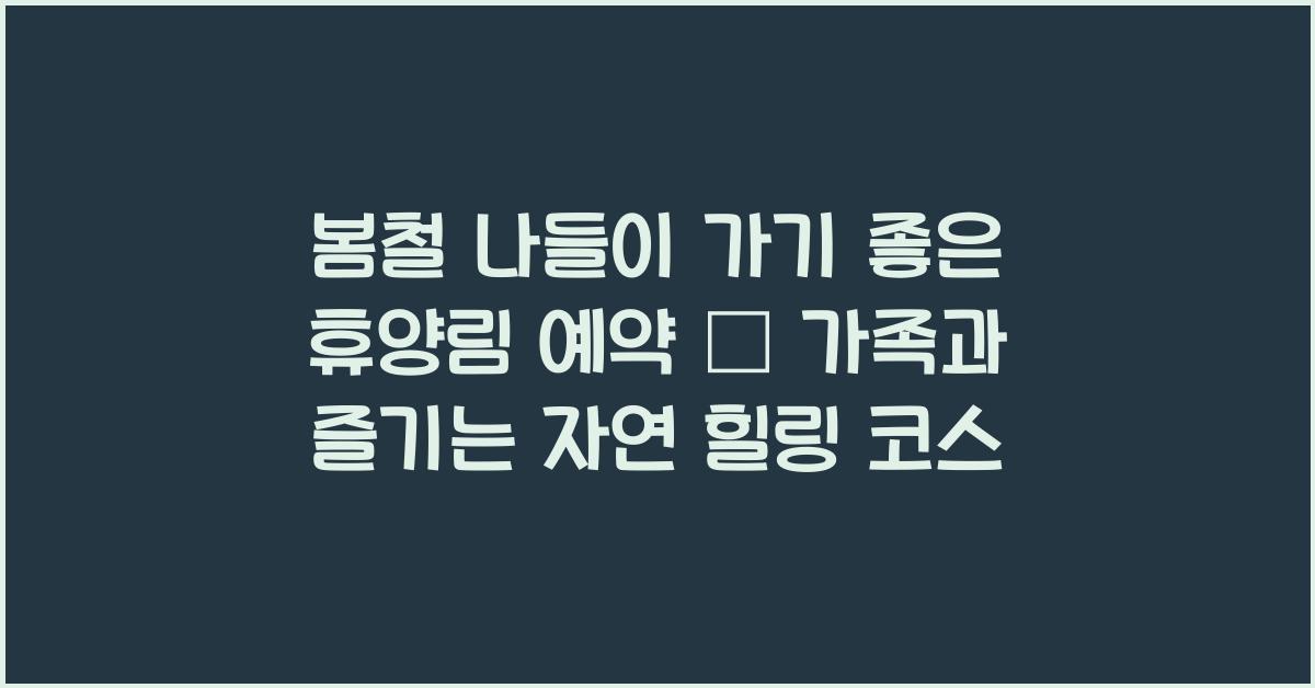 봄철 나들이 가기 좋은 휴양림 예약