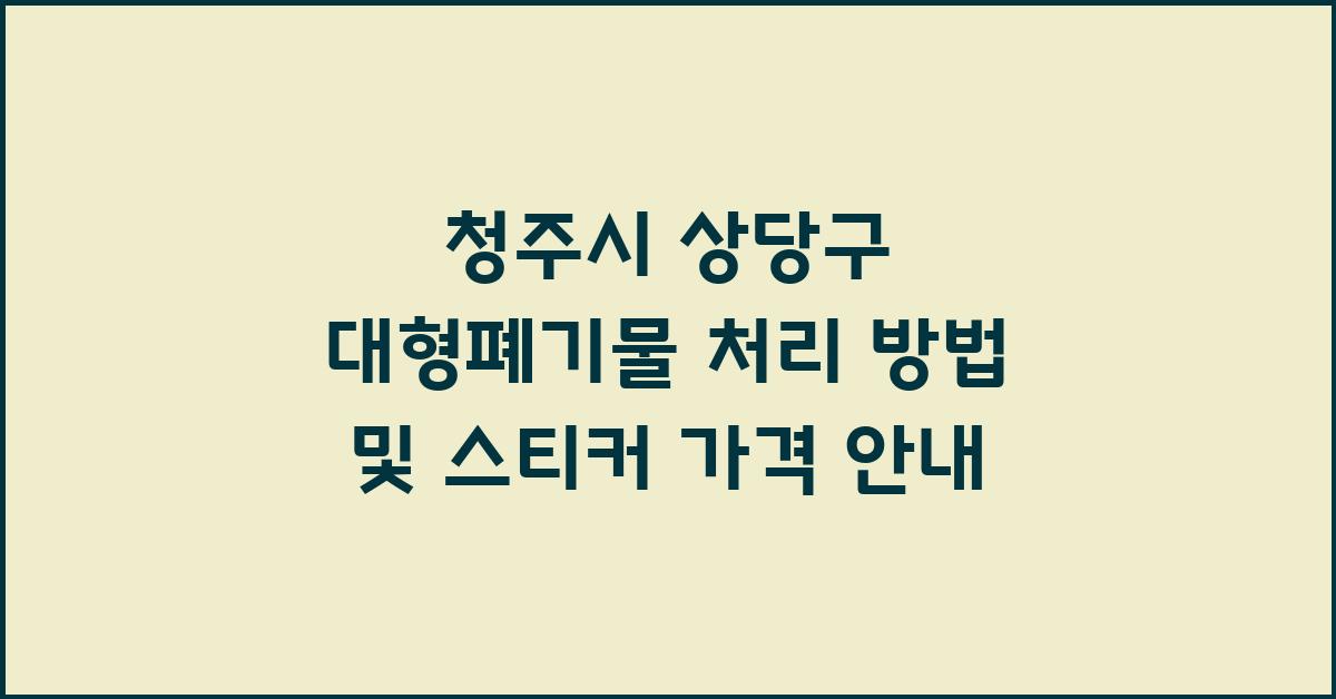 청주시 상당구 대형폐기물 처리 방법 및 스티커 가격