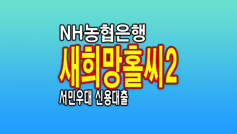 NH농협은행 신용대출 새희망홀씨2 대상 금리 한도 조건 알아보기