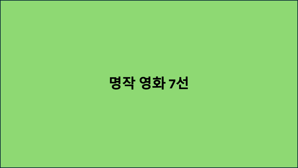 지금 봐야 할 명작 영화 7선: 감성과 스토리를 모두 잡다