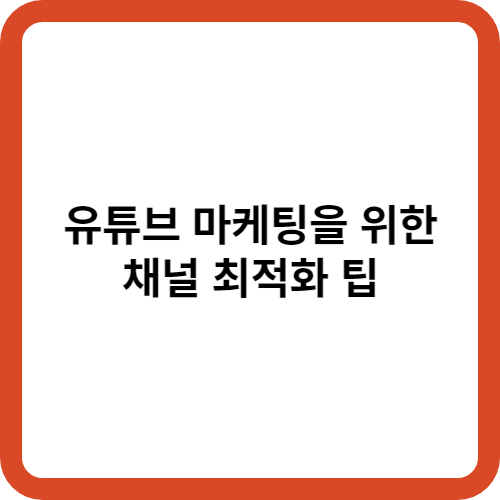 유튜브 마케팅을 위한 채널 최적화 팁