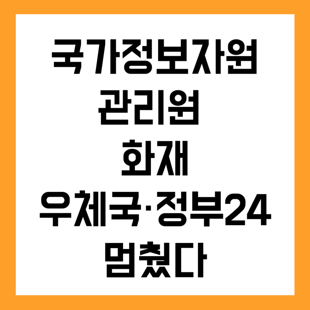 국가정보자원관리원 화재, 우체국·정부24까지 멈췄다? 피해 총정리
