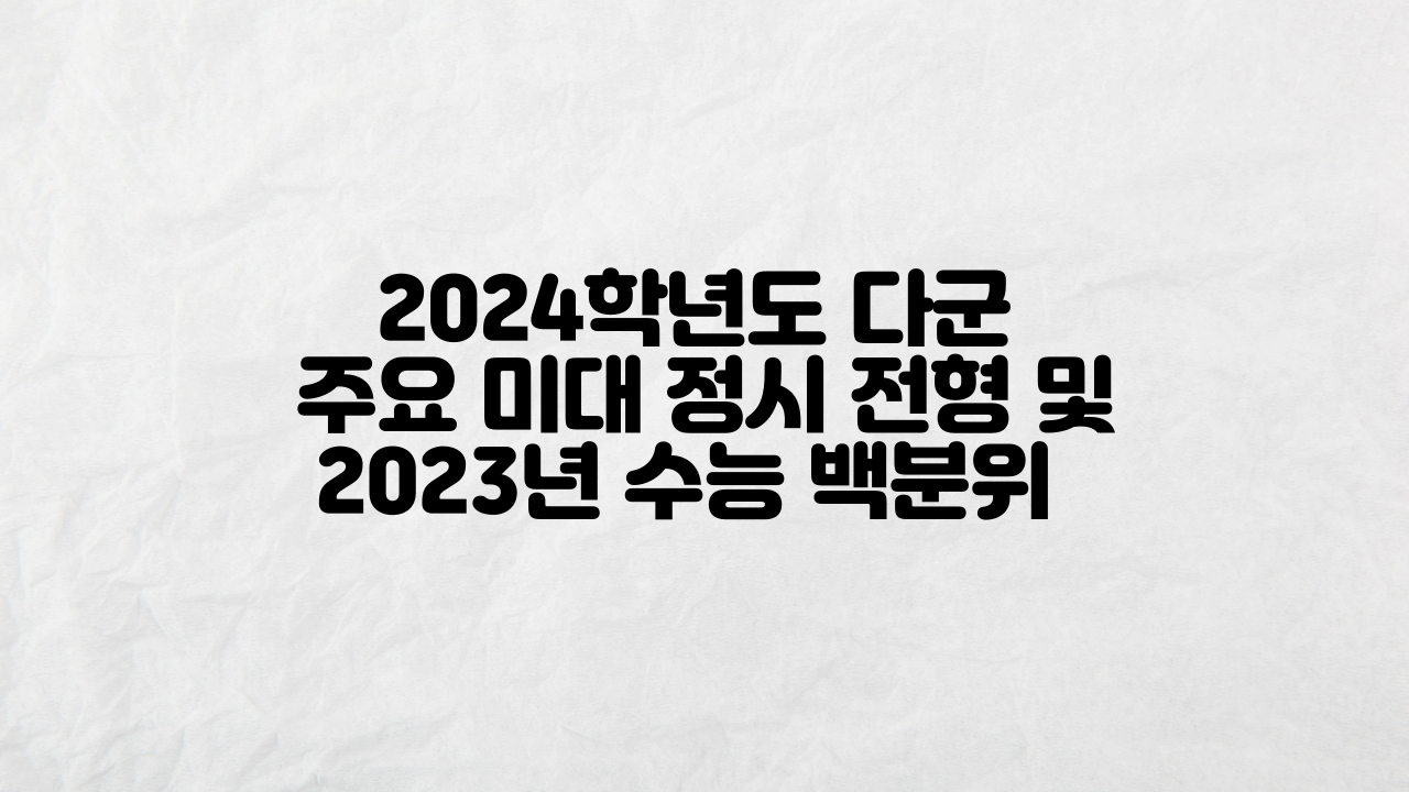 2024학년도 다군 주요 미대 정시 전형 및 2023년 수능 백분위 안내 카드