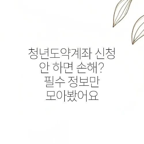 청년도약계좌 신청 안 하면 손해? 필수 정보만 모아봤어요