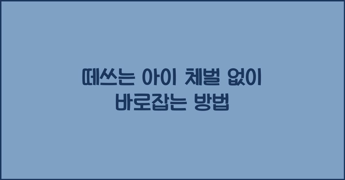 떼쓰는 아이, 체벌 없이 바로잡는 방법