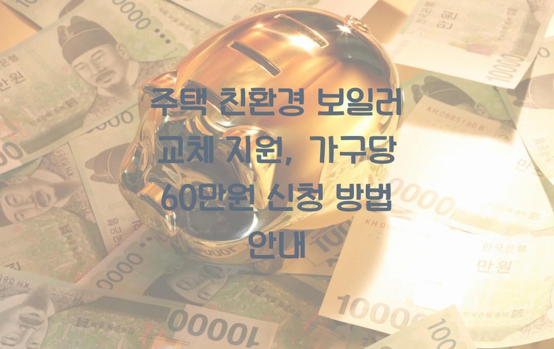주택 친환경 보일러 교체 지원, 가구당 최대 60만원 지원금 신청 방법