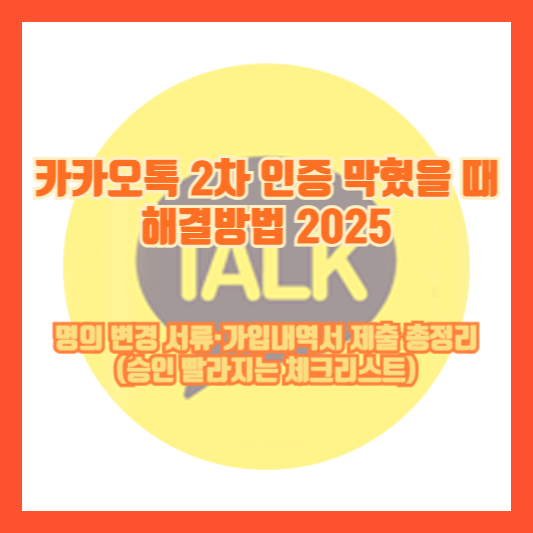 카카오톡 2차 인증 막혔을 때 해결방법 2025: 명의 변경 서류·가입내역서 제출 총정리(승인 빨라지는 체크리스트)