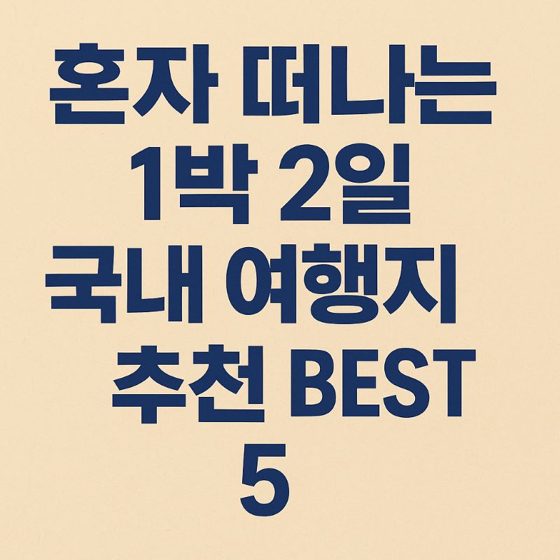 혼자 떠나는 1박 2일 국내 여행지 추천 BEST 5 (2025 최신)