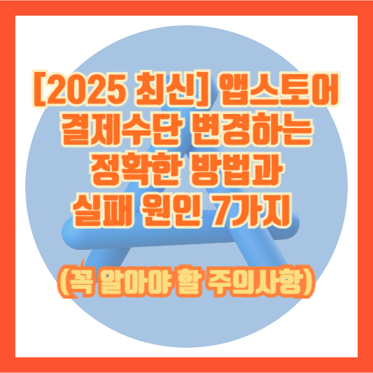 [2025 최신] 앱스토어 결제수단 변경하는 정확한 방법과 실패 원인 7가지 (꼭 알아야 할 주의사항)