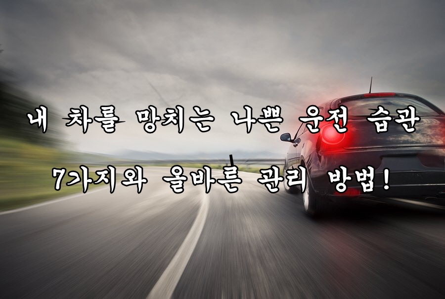 내 차를 망치는 나쁜 운전 습관 7가지와 올바른 관리 방법!
