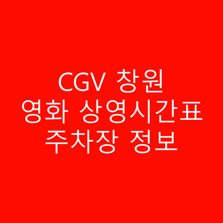 CGV 창원 실시간 상영시간표, 관람가격, 예매링크, 주차정보, 할인정보, 이벤트 정보, 가는법