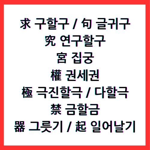 求 구할 구, 句 글귀 구, 究 연구할 구, 宮 집 궁, 權 권세 권, 極 극진할 극, 極 다할 극, 禁 금할 금, 器 그릇 기, 起 일어날 기, 4급II한자