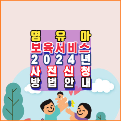 2024년-영유아-보육서비스(보육료, 유아학비, 양육수당)-사전신청-신청방법-안내