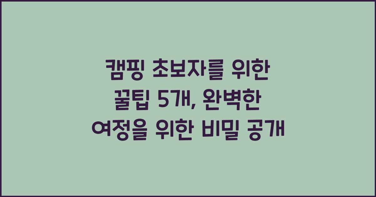 캠핑 초보자를 위한 꿀팁 5개