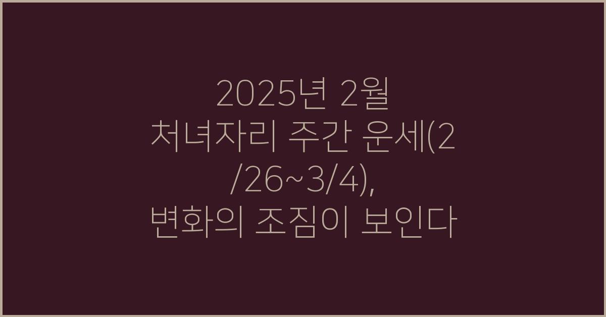 2025년 2월 처녀자리 주간 운세(2/26~3/4)