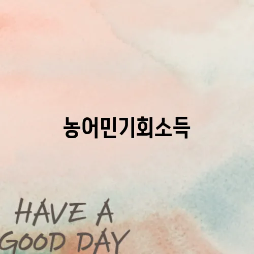 농어민기회소득, 이렇게 준비하면 수령 OK