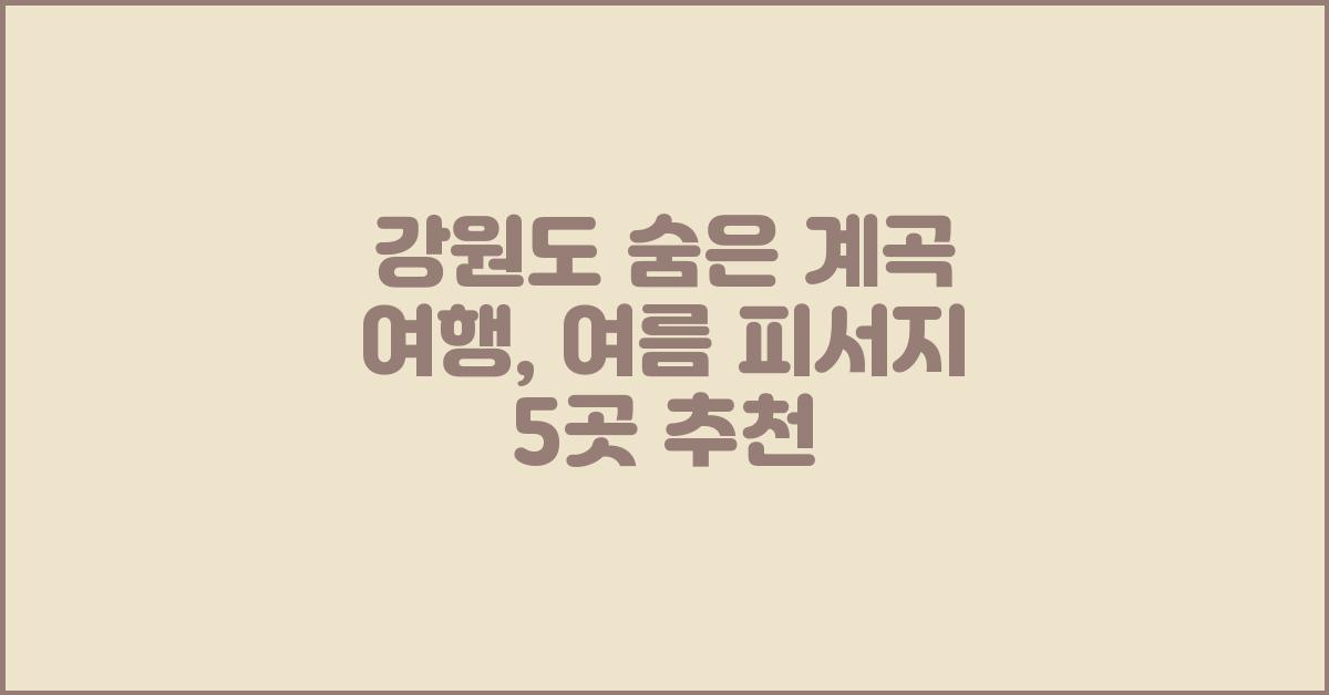 강원도 숨은 계곡 여행, 시원한 피서지 추천