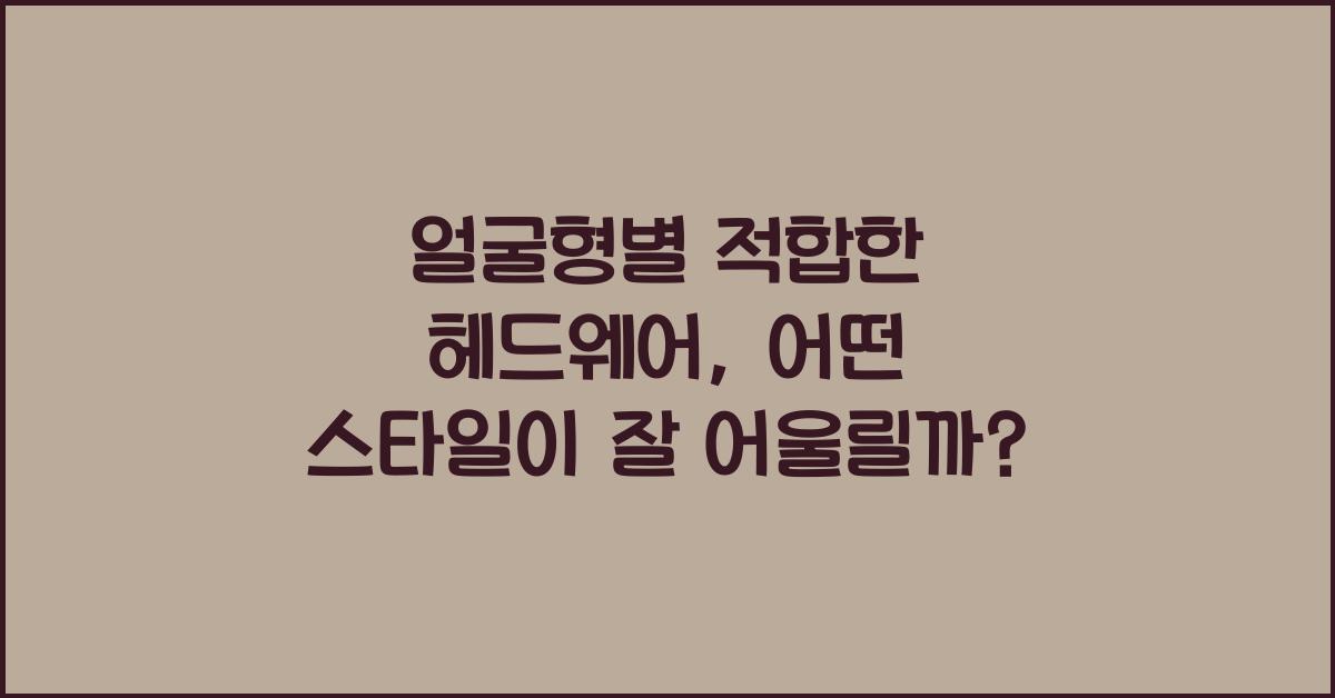 얼굴형별 적합한 헤드웨어 (비니, 페도라, 버킷햇 등)