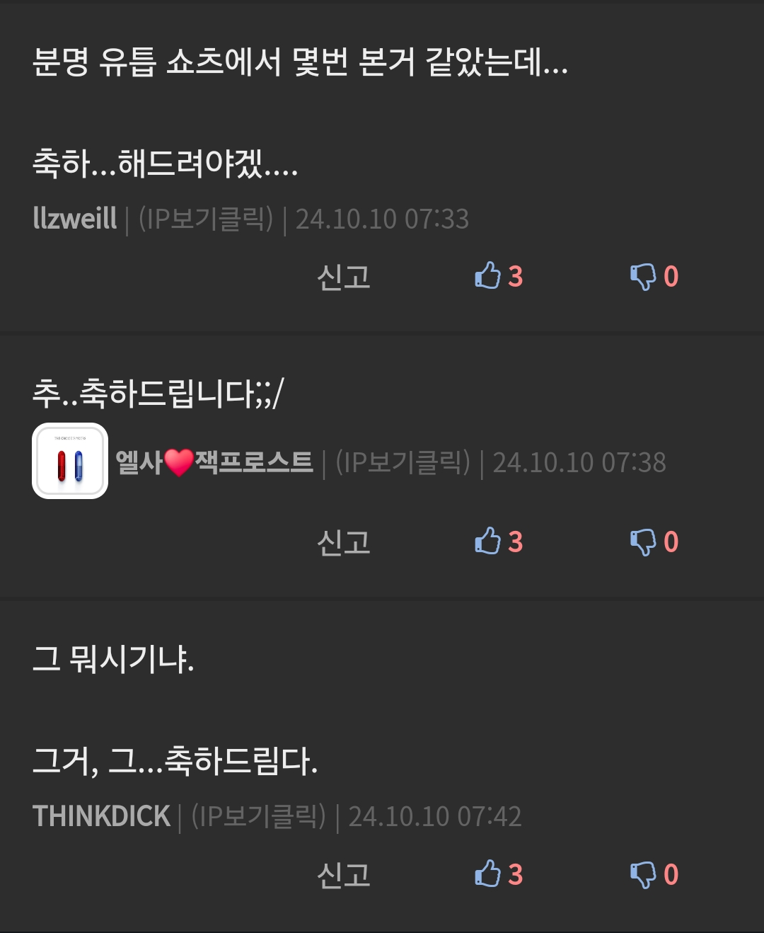 분명 유툽 쇼츠에서 몇번 본거 같았는데...
축하...해드려야겠....
llzweill ❘ (IP보기클릭) ❘ 24.10.10 07:33
신고
3
추..축하드립니다;;/
00
엘사 잭프로스트 ❘ (IP보기클릭) ❘ 24.10.10 07:38
그 뭐시기냐.
신고
3
그거, 그...축하드림다.
THINKDICK ❘ (IP보기클릭) ❘ 24.10.10 07:42