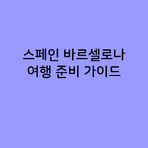 스페인 바르셀로나 여행 준비 가이드