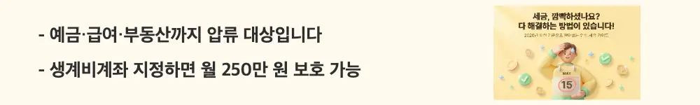 세금체납: "예금&middot;급여&middot;부동산까지 압류 대상입니다 / 생계비계좌 지정하면 월 250만 원 보호 가능"이라는 문구가 포함된 웹배너 이미지. 이 이미지는 세금 체납 시 압류 가능한 재산 유형과 생계비계좌를 통한 보호 방법을 시각적으로 전달하며, 블로그의 세금 체납 압류 절차와 관련된 내용을 설명함
