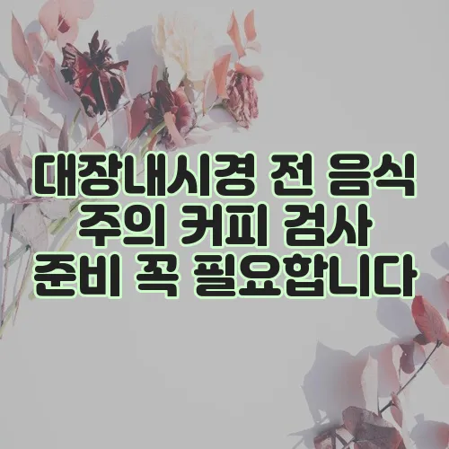 대장내시경 전 음식 주의 커피 검사 준비 꼭 필요합니다