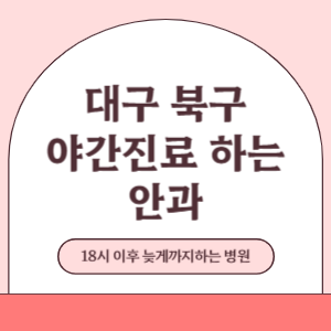 대구 북구 야간진료 늦게까지 진료 하는 안과 병원 (18시 이후 지금 진료 중인 병원)