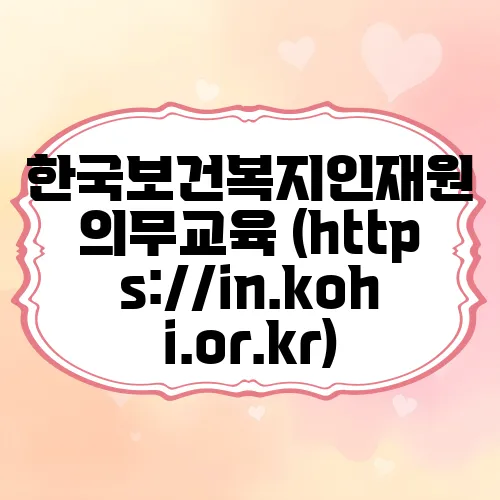 한국보건복지인재원 의무교육 (https://in.kohi.or.kr)