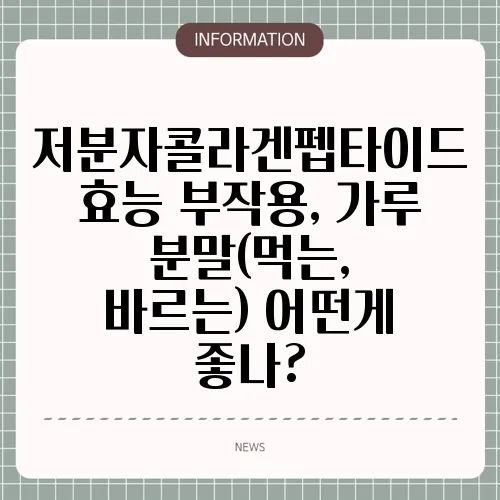 저분자콜라겐펩타이드 효능 부작용, 가루 분말(먹는, 바르는) 어떤게 좋나?