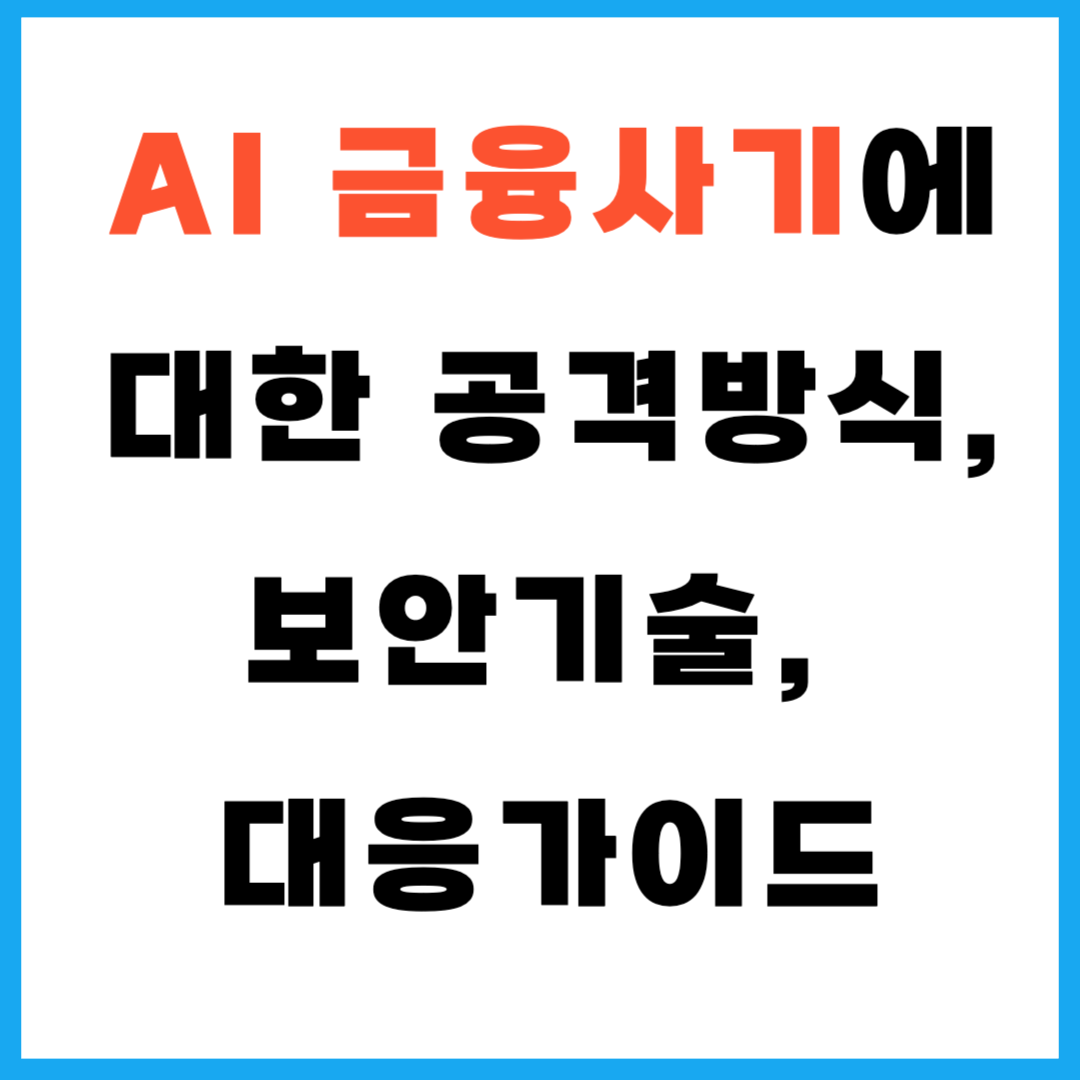 AI 금융사기에 대한 공격방식, 보안기술, 대응가이드