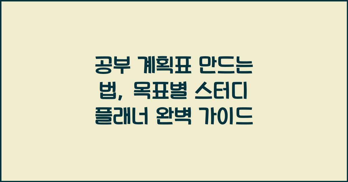 공부 계획표 만드는 법: 목표별 맞춤형 스터디 플래너 작성법