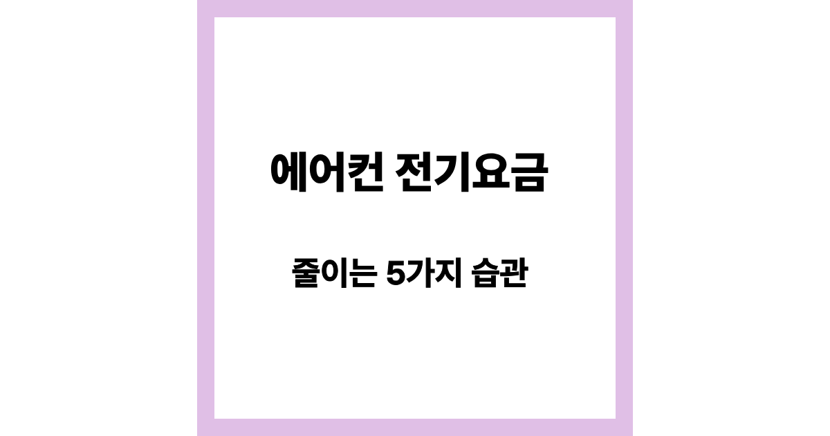 에어컨 전기요금 줄이는 습관 5가지 (매달 전기요금 아끼는 실전 방법)