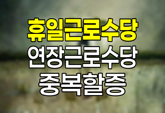 휴일근로수당과 연장근로수당의 중복할증 계산법