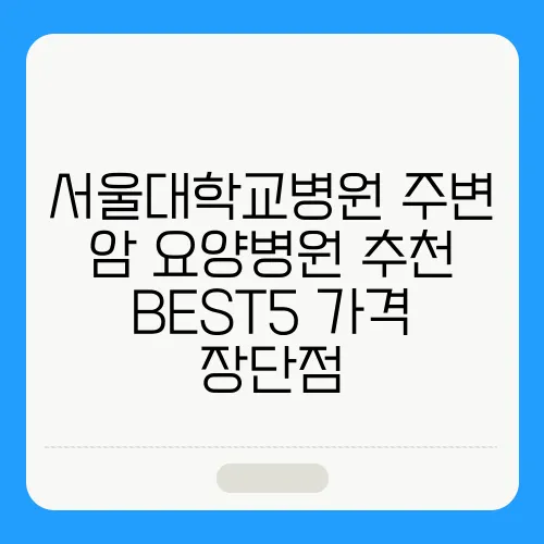 서울대학교병원 주변 암 요양병원 추천 BEST5 가격 장단점