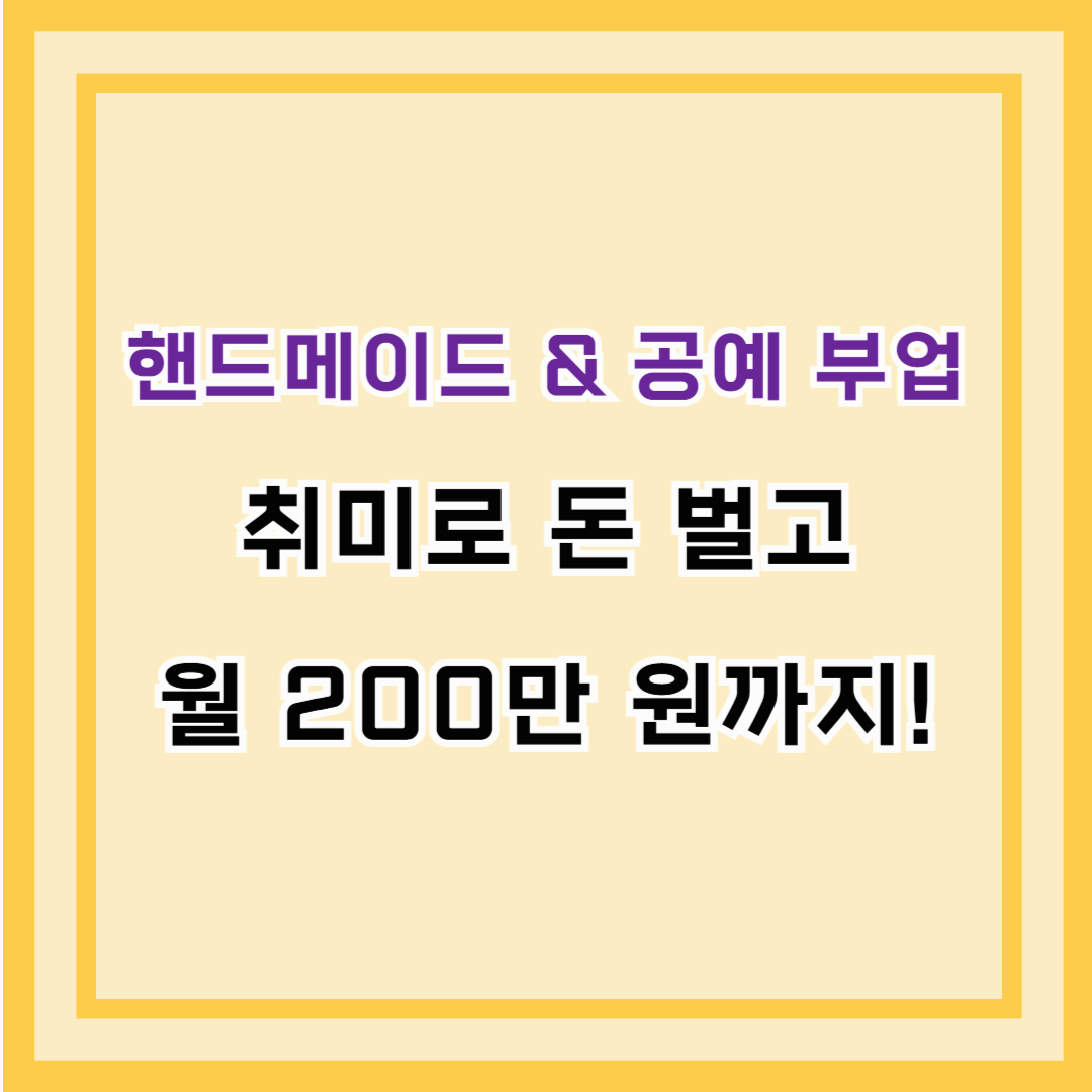 핸드메이드 &amp; 공예 부업 &ndash; 취미로 돈 벌고 월 200만 원까지!