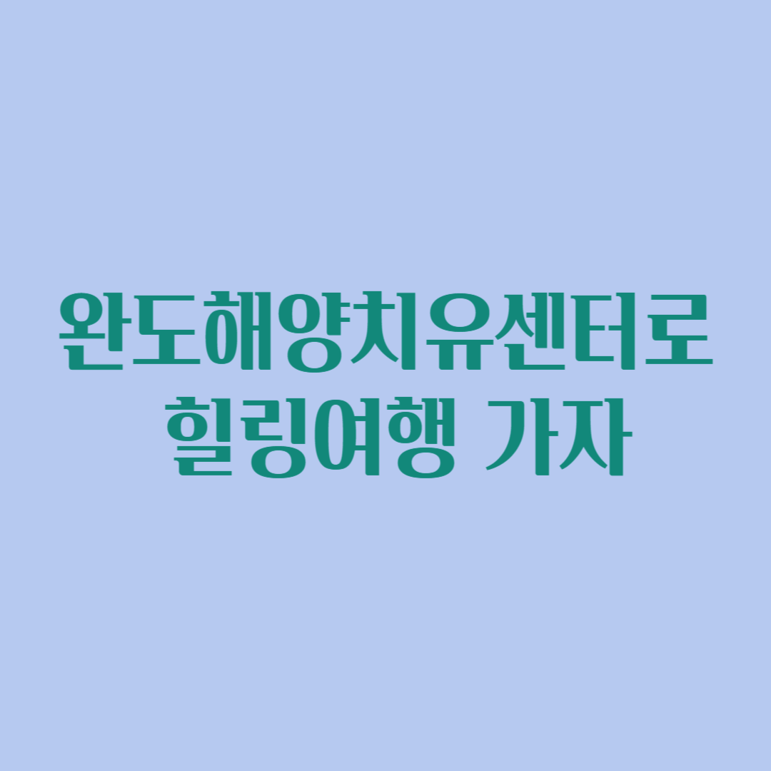 완도해양치유센터로 힐링여행 가자