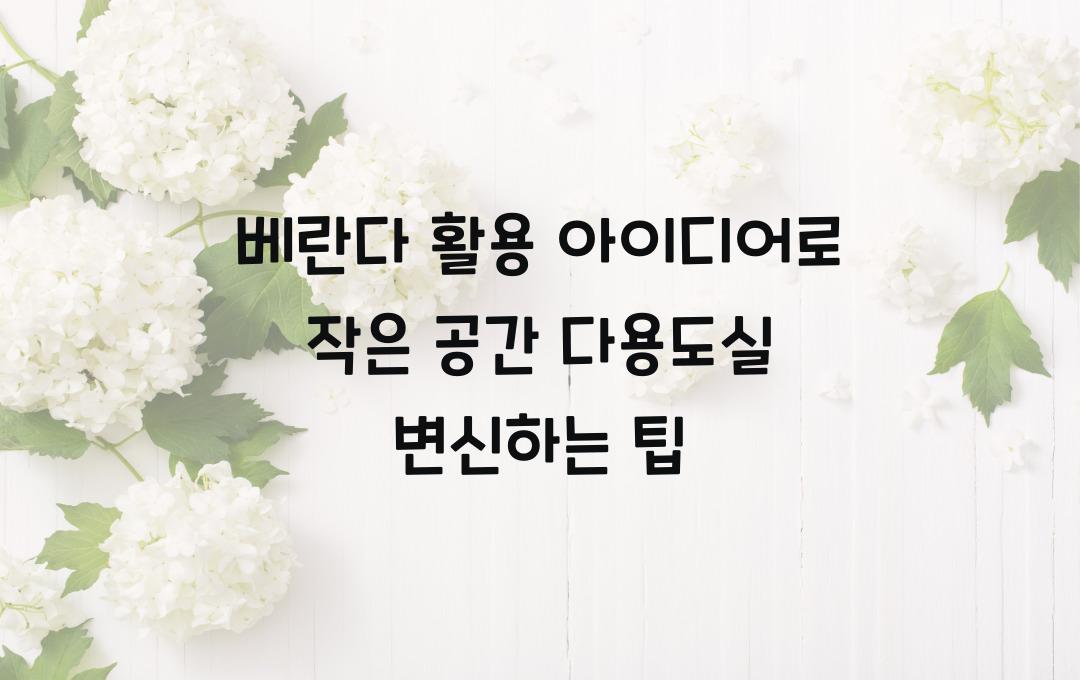 베란다 활용 아이디어, 작은 공간을 다용도실로 변신시키는 방법