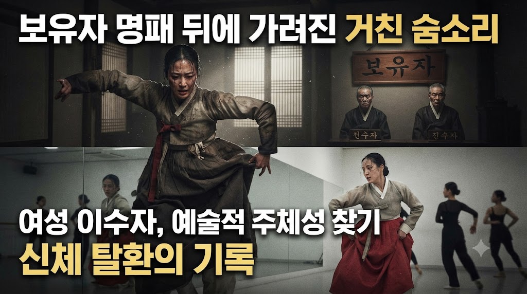 보유자 명패 뒤에 가려진 거친 숨소리: 무형문화재 전승 체계 속 '남성 전수자 중심'의 권력 구조가 여성 이수자의 예술적 주체성에 미치는 영향과 신체 탈환의 기록