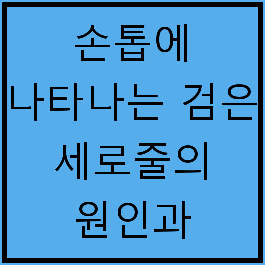 손톱에 나타나는 검은 세로줄의 원인과 치료법, 흑색종 예방 방법