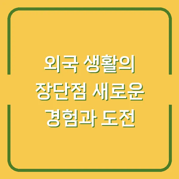 외국 생활의 장단점 새로운 경험과 도전