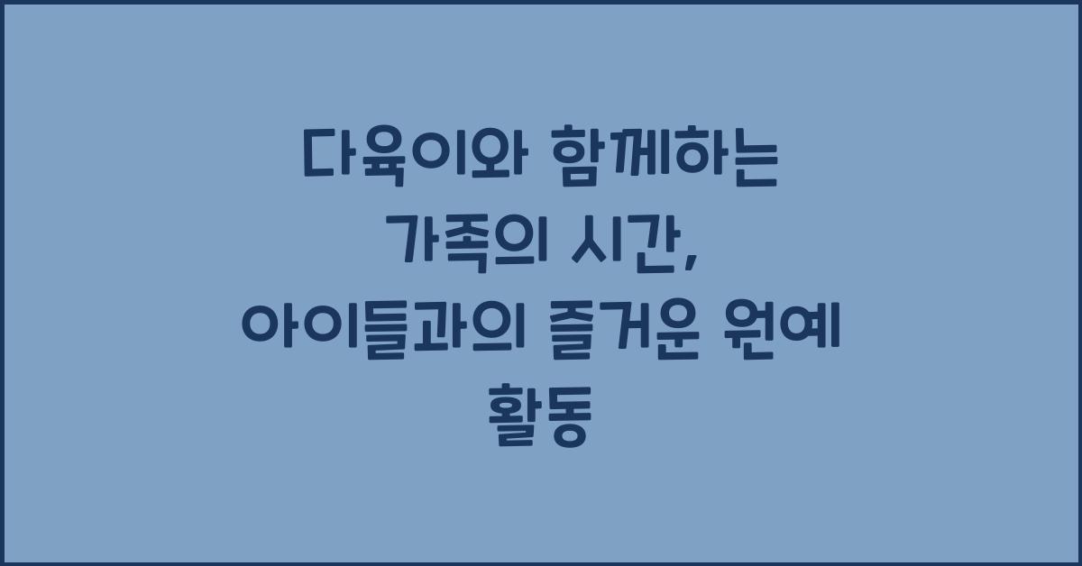 다육이와 함께하는 가족의 시간: 아이들과의 활동