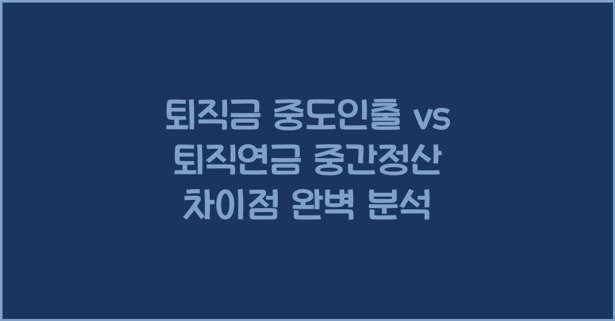 퇴직금 중도인출 vs 퇴직연금 중간정산 차이점