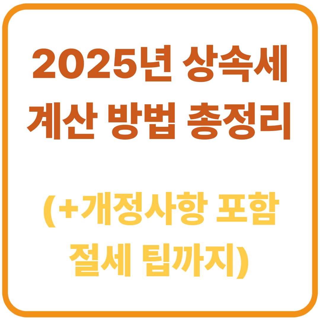 상속세 계산 방법 총정리 / 2025년 개정사항 포함, 절세 팁까지!