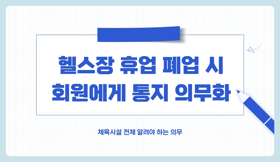 헬스장 휴업 폐업 시 회원에게 통지 의무화 (체육시설 전체 알려야 하는 의무)