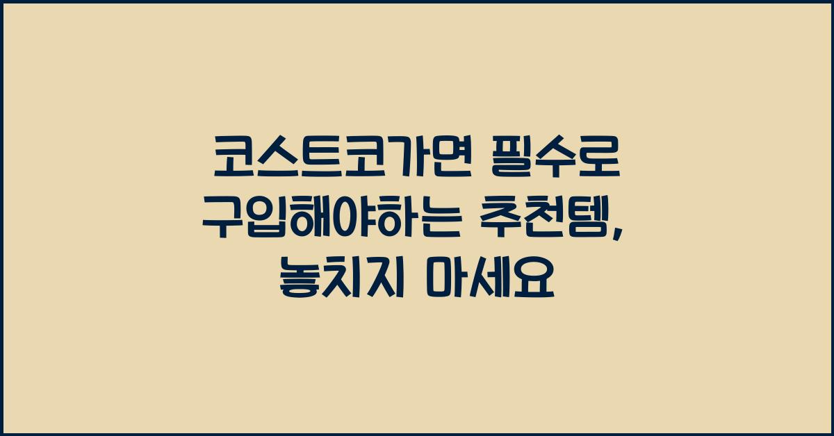 코스트코가면 필수로 구입해야하는 추천템