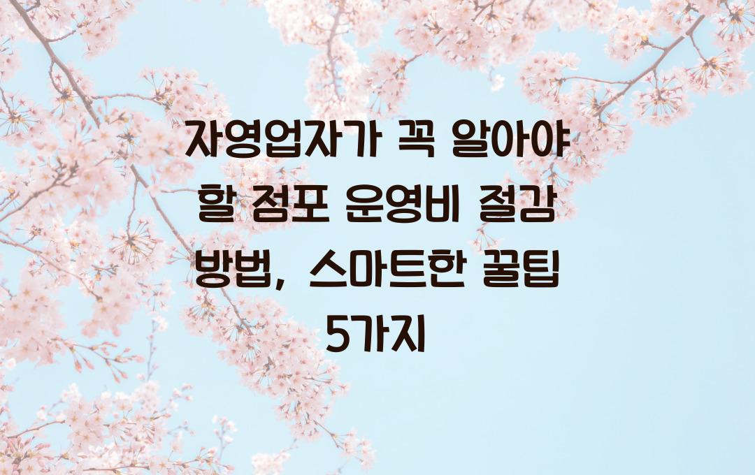 자영업자가 꼭 알아야 할 점포 운영비 절감 방법 (임대료, 전기세, 가스비 절약)