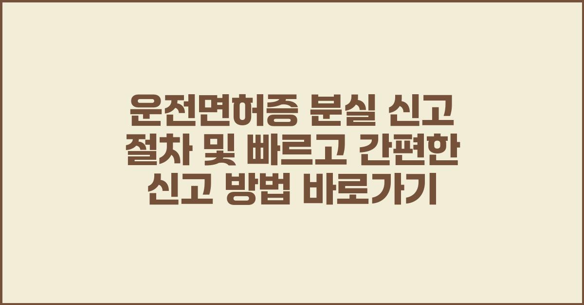 운전면허증 분실 신고 절차및 빠르고 간편한 신고 방법