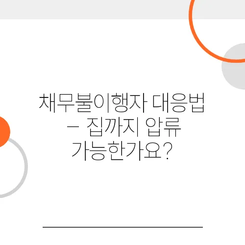 채무불이행자 대응법 – 집까지 압류 가능한가요?