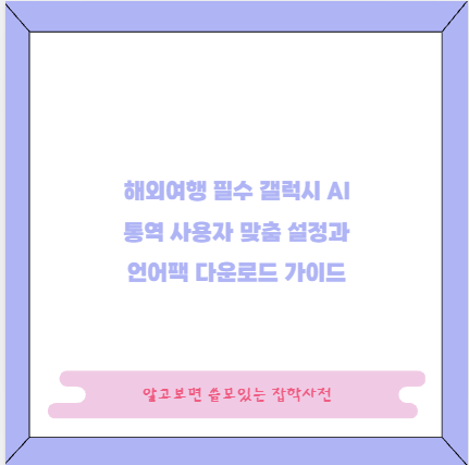 해외여행 필수 갤럭시 AI 통역 사용자 맞춤 설정과 언어팩 다운로드 가이드