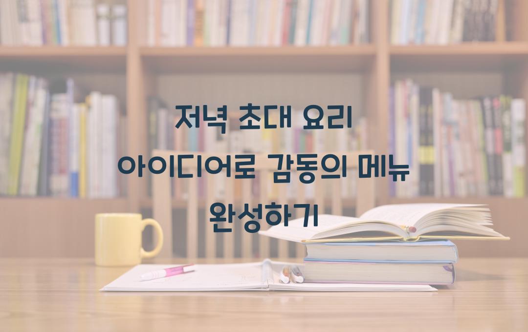 저녁 초대 요리 아이디어, 감동의 메뉴 완성